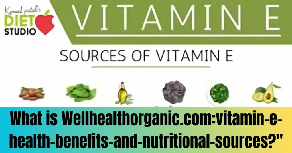 What is Wellhealthorganic.com:vitamin-e-health-benefits-and-nutritional-sources?"