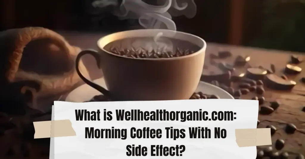 What is Wellhealthorganic.com: Morning Coffee Tips With No Side Effect?