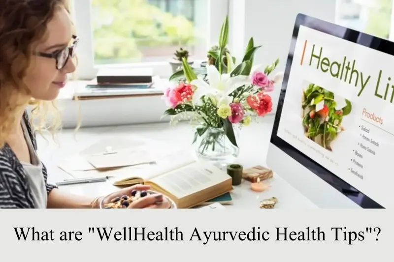 what are wellhealth ayurvedic health tips