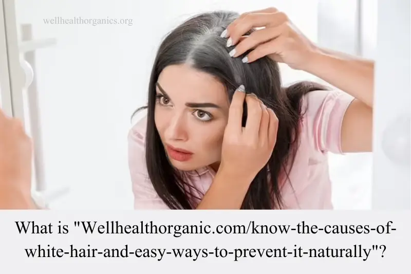 what is Wellhealthorganic.com/know-the-causes-of-white-hair-and-easy-ways-to-prevent-it-naturally