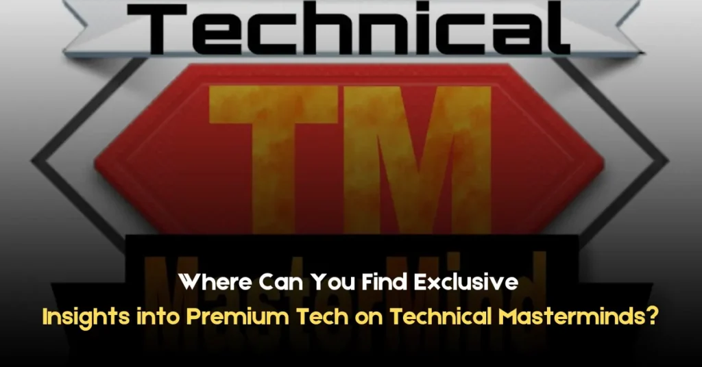 Where Can You Find Exclusive Insights into Premium Tech on Technical Masterminds? Where Can You Find Exclusive Insights into Premium Tech on Technical Masterminds
